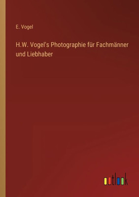 H.W. Vogel's Photographie Für Fachmänner Und Liebhaber (German Edition)