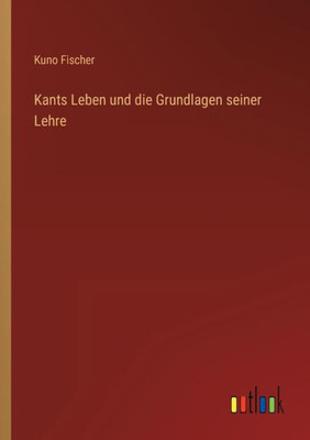 Kants Leben Und Die Grundlagen Seiner Lehre (German Edition)