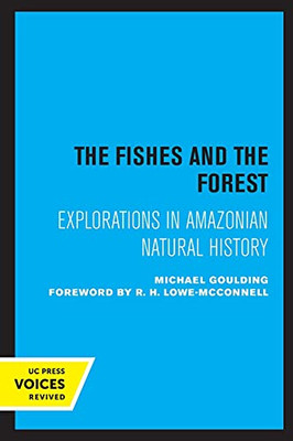 The Fishes And The Forest: Explorations In Amazonian Natural History