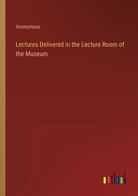 Lectures Delivered In The Lecture Room Of The Museum