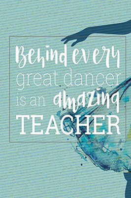 Behind Every Great Dancer Is an Amazing Teacher: Blank and Lined Journal for Dance Teacher Appreciation Gift