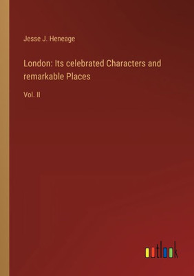 London: Its Celebrated Characters And Remarkable Places: Vol. Ii