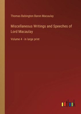 Miscellaneous Writings And Speeches Of Lord Macaulay: Volume 4 - In Large Print