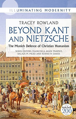 Beyond Kant And Nietzsche: The Munich Defence Of Christian Humanism (Illuminating Modernity)