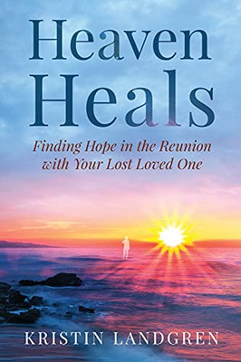 Heaven Heals: Finding Hope In The Reunion With Your Lost Loved One (Paperback)