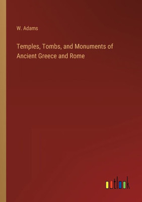 Temples, Tombs, And Monuments Of Ancient Greece And Rome