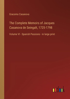 The Complete Memoirs Of Jacques Casanova De Seingalt, 1725-1798: Volume Vi - Spanish Passions - In Large Print