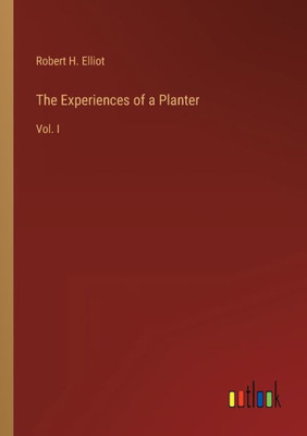The Experiences Of A Planter: Vol. I