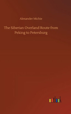 The Siberian Overland Route From Peking To Petersburg