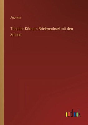Theodor Körners Briefwechsel Mit Den Seinen (German Edition)
