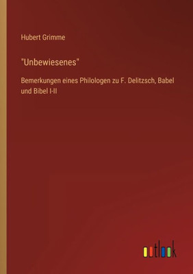 Unbewiesenes: Bemerkungen Eines Philologen Zu F. Delitzsch, Babel Und Bibel I-Ii (German Edition)
