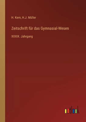 Zeitschrift Für Das Gymnasial-Wesen: Xxxix. Jahrgang (German Edition)