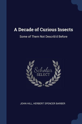 A Decade Of Curious Insects: Some Of Them Not Describ'D Before