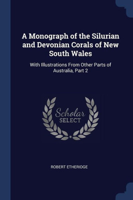 A Monograph Of The Silurian And Devonian Corals Of New South Wales: With Illustrations From Other Parts Of Australia, Part 2