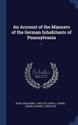 An Account Of The Manners Of The German Inhabitants Of Pennsylvania: 1