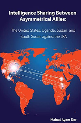 Intelligence Sharing Between Asymmetrical Allies: The Us, Uganda, Sudan, And South Sudan Against The Lra