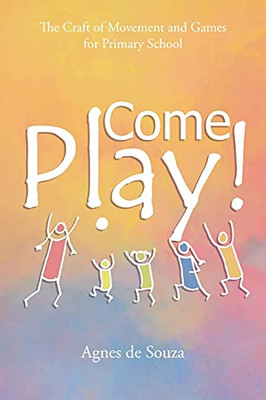 Come Play!: The Craft Of Movement And Games For Primary School