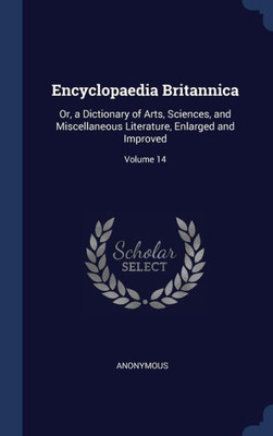 Encyclopaedia Britannica: Or, A Dictionary Of Arts, Sciences, And Miscellaneous Literature, Enlarged And Improved; Volume 14