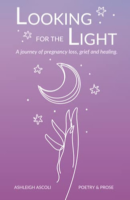 Looking For The Light: A Journey Of Pregnancy Loss, Grief And Healing