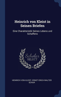 Heinrich Von Kleist In Seinen Briefen: Eine Charakteristik Seines Lebens Und Schaffens