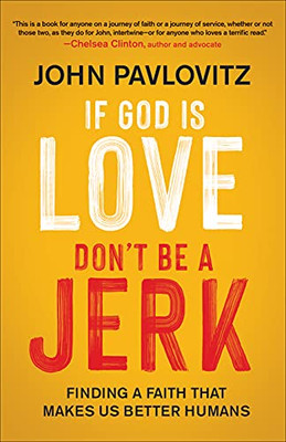 If God Is Love, Don'T Be A Jerk: Finding A Faith That Makes Us Better Humans