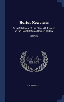 Hortus Kewensis: Or, A Catalogue Of The Plants Cultivated In The Royal Botanic Garden At Kew; Volume 2