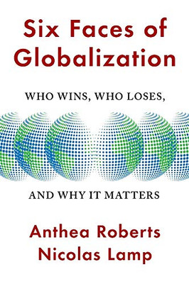 Six Faces Of Globalization: Who Wins, Who Loses, And Why It Matters