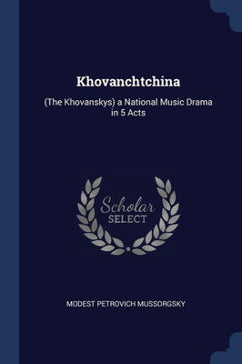 Khovanchtchina: (The Khovanskys) A National Music Drama In 5 Acts