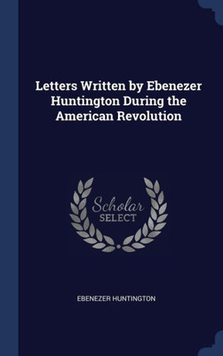 Letters Written By Ebenezer Huntington During The American Revolution
