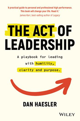 The Act Of Leadership: A Playbook For Leading With Humility, Clarity And Purpose