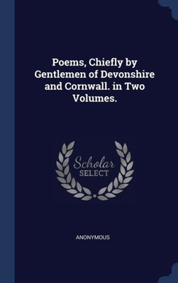 Poems, Chiefly By Gentlemen Of Devonshire And Cornwall. In Two Volumes.