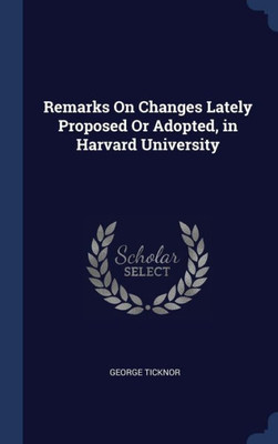 Remarks On Changes Lately Proposed Or Adopted, In Harvard University