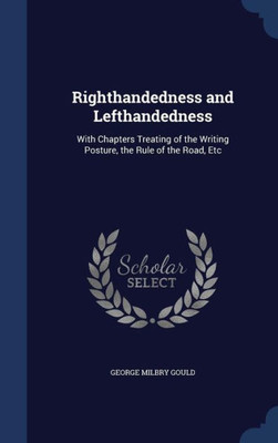 Righthandedness And Lefthandedness: With Chapters Treating Of The Writing Posture, The Rule Of The Road, Etc