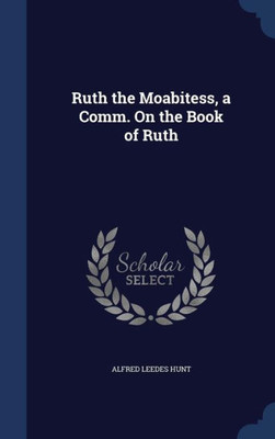 Ruth The Moabitess, A Comm. On The Book Of Ruth Ruth The Moabitess, A Comm. On The Book Of Ruth