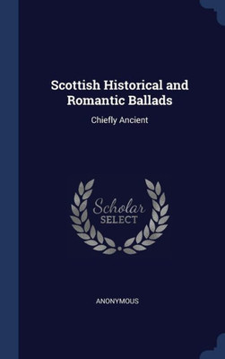 Scottish Historical And Romantic Ballads: Chiefly Ancient