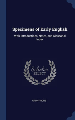 Specimens Of Early English: With Introductions, Notes, And Glossarial Index