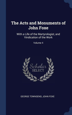 The Acts And Monuments Of John Foxe: With A Life Of The Martyrologist, And Vindication Of The Work; Volume 4