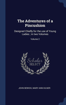 The Adventures Of A Pincushion: Designed Chiefly For The Use Of Young Ladies; In Two Volumes; Volume 2