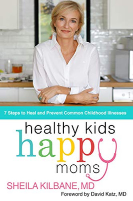 Healthy Kids, Happy Moms: 7 Steps To Heal And Prevent Common Childhood Illnesses