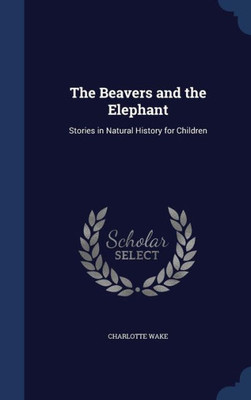 The Beavers And The Elephant: Stories In Natural History For Children