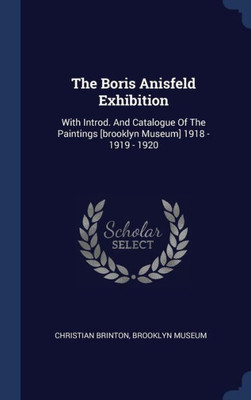 The Boris Anisfeld Exhibition: With Introd. And Catalogue Of The Paintings [Brooklyn Museum] 1918 - 1919 - 1920