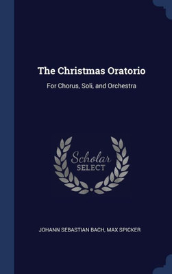 The Christmas Oratorio: For Chorus, Soli, And Orchestra