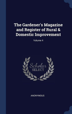 The Gardener's Magazine And Register Of Rural & Domestic Improvement; Volume 4