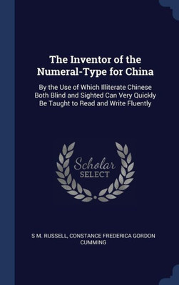 The Inventor Of The Numeral-Type For China: By The Use Of Which Illiterate Chinese Both Blind And Sighted Can Very Quickly Be Taught To Read And Write Fluently