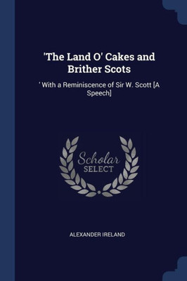 'The Land O' Cakes And Brither Scots: 'With A Reminiscence Of Sir W. Scott [A Speech]