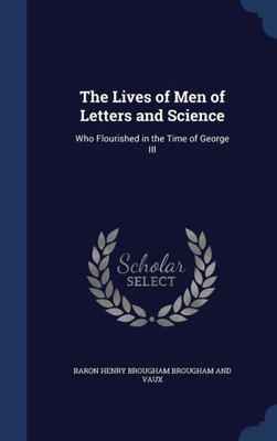 The Lives Of Men Of Letters And Science: Who Flourished In The Time Of George Iii