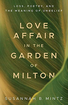 Love Affair In The Garden Of Milton: Loss, Poetry, And The Meaning Of Unbelief