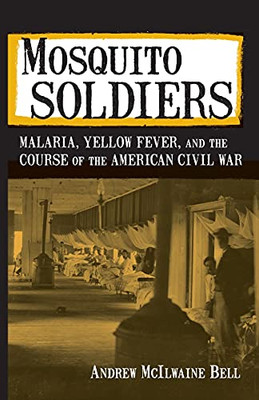 Mosquito Soldiers: Malaria, Yellow Fever, And The Course Of The American Civil War