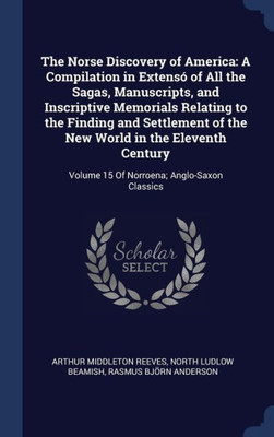 The Norse Discovery Of America: A Compilation In Extensó Of All The Sagas, Manuscripts, And Inscriptive Memorials Relating To The Finding And ... Volume 15 Of Norroena; Anglo-Saxon Classics