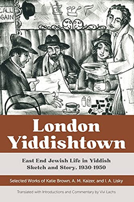 London Yiddishtown: East End Jewish Life In Yiddish Sketch And Story, 19301950: Selected Works Of Katie Brown, A. M. Kaizer, And I. A. Lisky (Paperback)